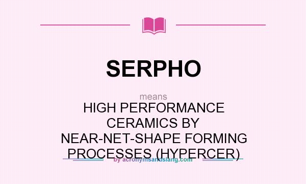 What does SERPHO mean? It stands for HIGH PERFORMANCE CERAMICS BY NEAR-NET-SHAPE FORMING PROCESSES (HYPERCER)
