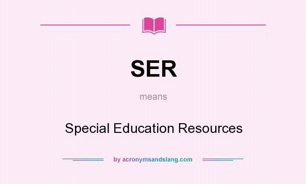 What does SER mean? It stands for Special Education Resources