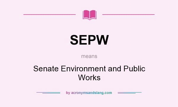 What does SEPW mean? It stands for Senate Environment and Public Works