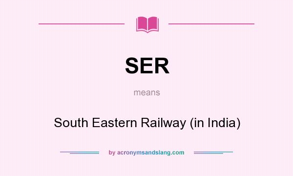 What does SER mean? It stands for South Eastern Railway (in India)