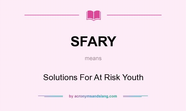 What does SFARY mean? It stands for Solutions For At Risk Youth