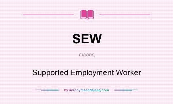 What does SEW mean? It stands for Supported Employment Worker