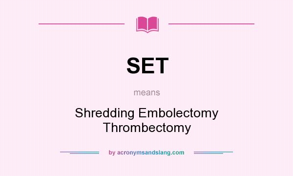 What does SET mean? It stands for Shredding Embolectomy Thrombectomy