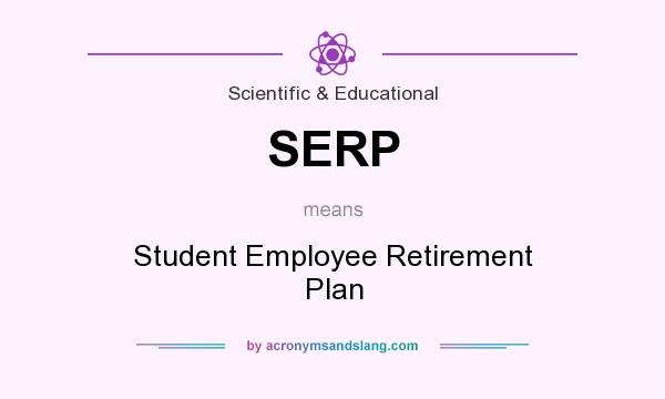 What does SERP mean? It stands for Student Employee Retirement Plan