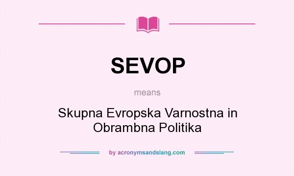 What does SEVOP mean? It stands for Skupna Evropska Varnostna in Obrambna Politika