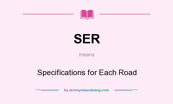 What does SER mean? It stands for Specifications for Each Road