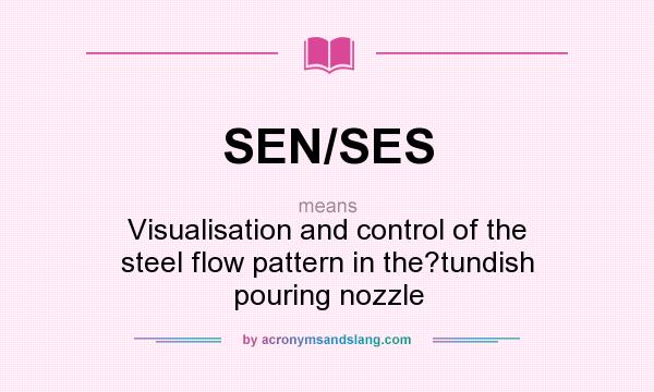 What does SEN/SES mean? It stands for Visualisation and control of the steel flow pattern in the?tundish pouring nozzle