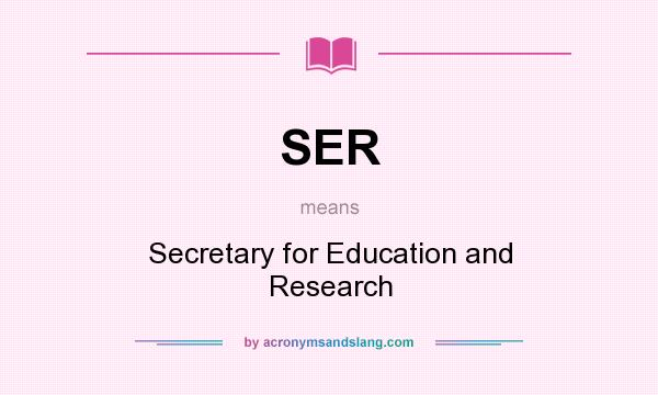 What does SER mean? It stands for Secretary for Education and Research