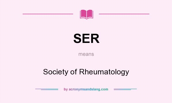 What does SER mean? It stands for Society of Rheumatology