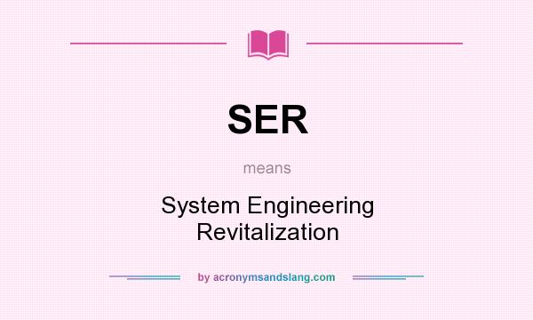 What does SER mean? It stands for System Engineering Revitalization