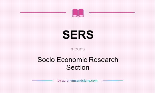 What does SERS mean? It stands for Socio Economic Research Section