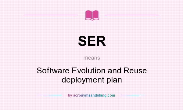 What does SER mean? It stands for Software Evolution and Reuse deployment plan
