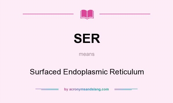 What does SER mean? It stands for Surfaced Endoplasmic Reticulum