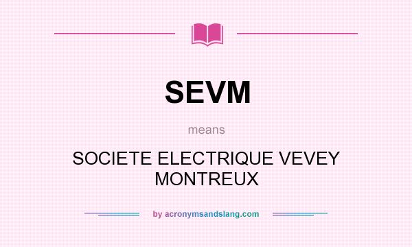 What does SEVM mean? It stands for SOCIETE ELECTRIQUE VEVEY MONTREUX
