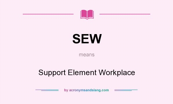 What does SEW mean? It stands for Support Element Workplace