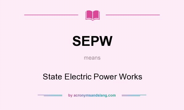 What does SEPW mean? It stands for State Electric Power Works