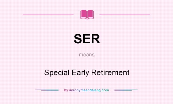 What does SER mean? It stands for Special Early Retirement