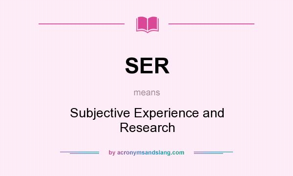 What does SER mean? It stands for Subjective Experience and Research