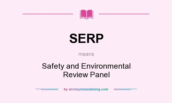 What does SERP mean? It stands for Safety and Environmental Review Panel