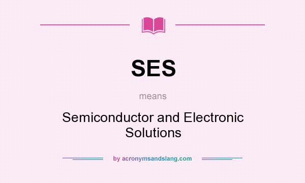 What does SES mean? It stands for Semiconductor and Electronic Solutions