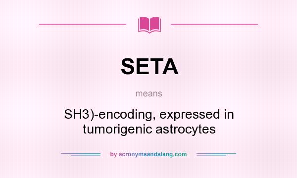 What does SETA mean? It stands for SH3)-encoding, expressed in tumorigenic astrocytes