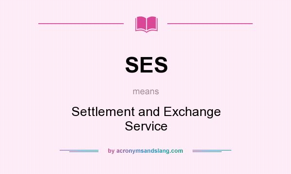 What does SES mean? It stands for Settlement and Exchange Service