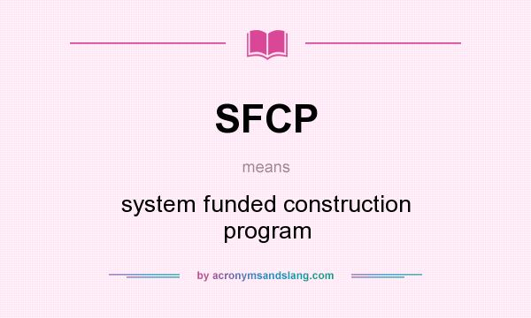 What does SFCP mean? It stands for system funded construction program