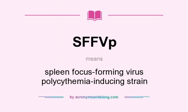 What does SFFVp mean? It stands for spleen focus-forming virus polycythemia-inducing strain