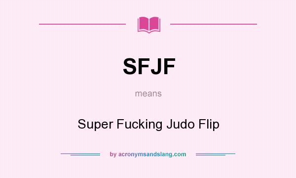 What does SFJF mean? It stands for Super Fucking Judo Flip