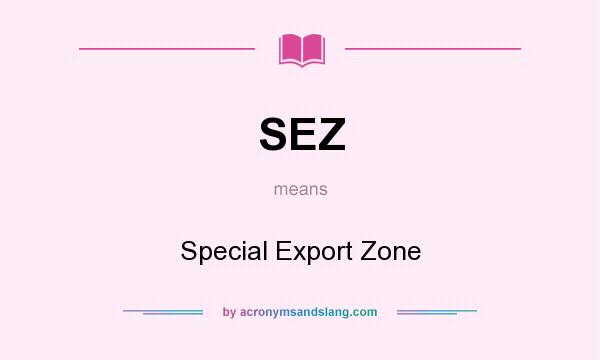 What does SEZ mean? It stands for Special Export Zone