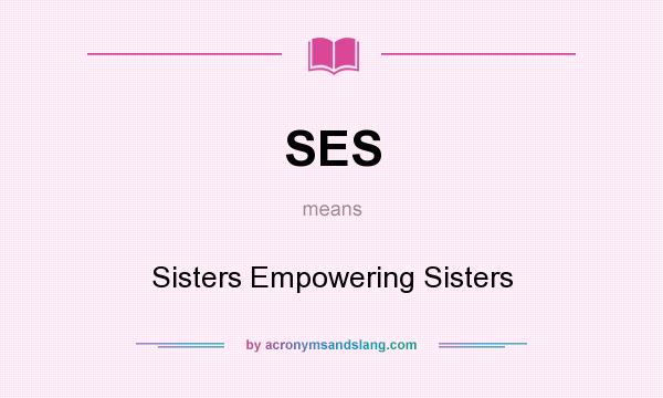What does SES mean? It stands for Sisters Empowering Sisters