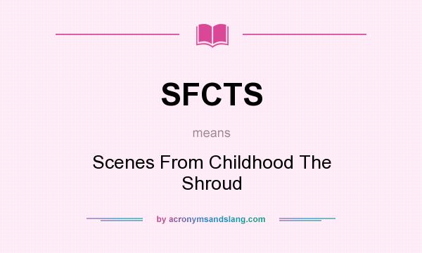 What does SFCTS mean? It stands for Scenes From Childhood The Shroud