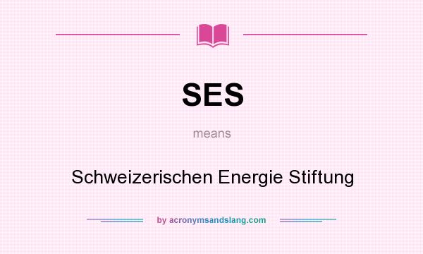 What does SES mean? It stands for Schweizerischen Energie Stiftung