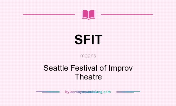 What does SFIT mean? It stands for Seattle Festival of Improv Theatre
