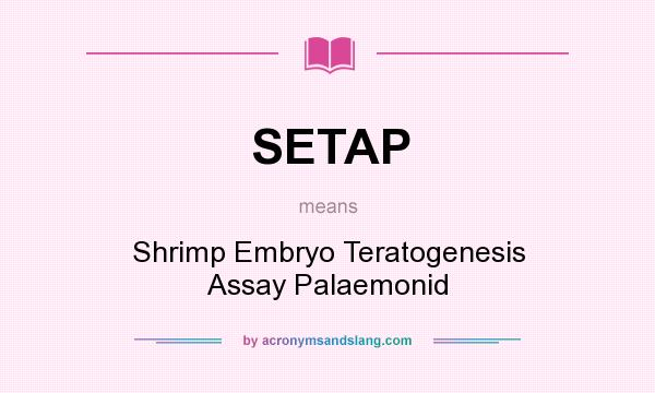 What does SETAP mean? It stands for Shrimp Embryo Teratogenesis Assay Palaemonid