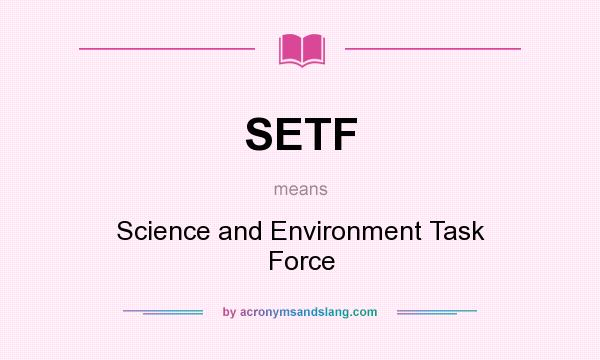 What does SETF mean? It stands for Science and Environment Task Force
