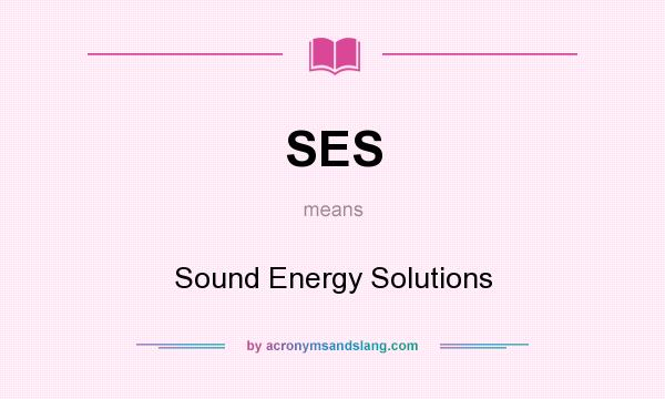 What does SES mean? It stands for Sound Energy Solutions