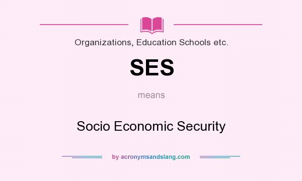 What does SES mean? It stands for Socio Economic Security