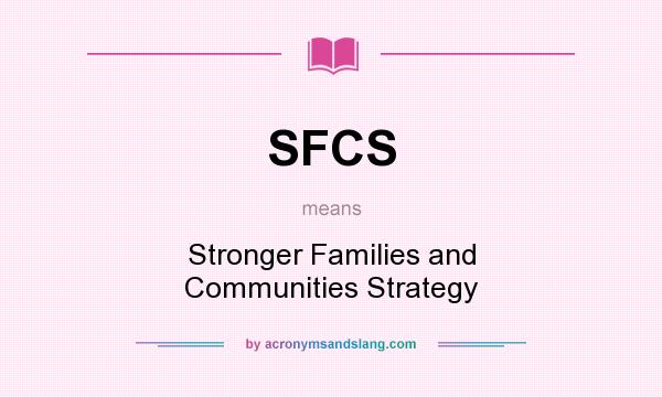 What does SFCS mean? It stands for Stronger Families and Communities Strategy