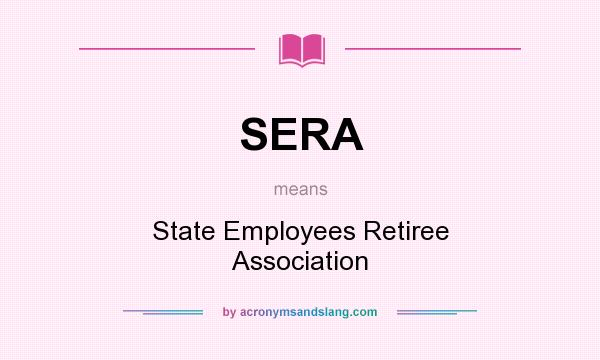 What does SERA mean? It stands for State Employees Retiree Association