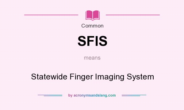 What does SFIS mean? It stands for Statewide Finger Imaging System