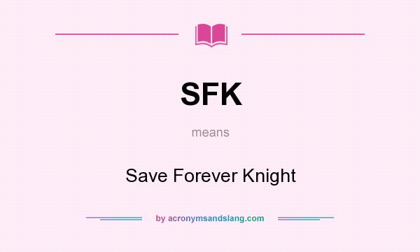 What does SFK mean? It stands for Save Forever Knight