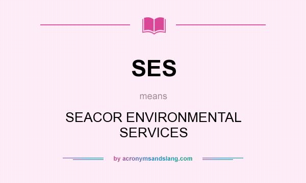 What does SES mean? It stands for SEACOR ENVIRONMENTAL SERVICES