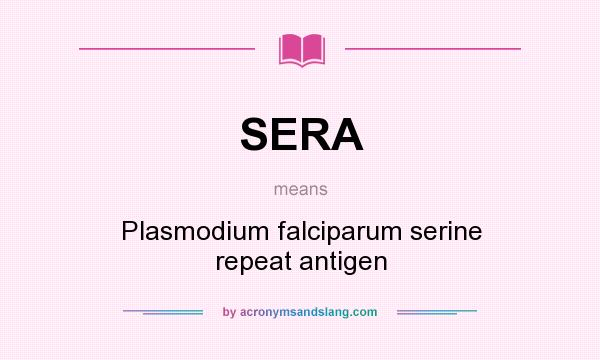 What does SERA mean? It stands for Plasmodium falciparum serine repeat antigen