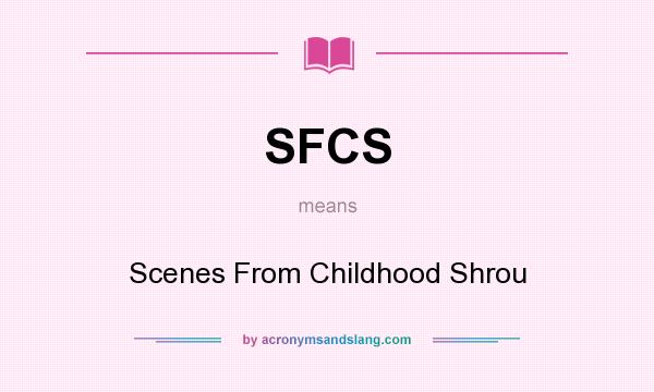What does SFCS mean? It stands for Scenes From Childhood Shrou