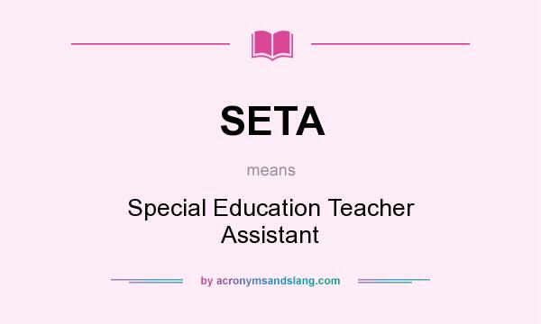 What does SETA mean? It stands for Special Education Teacher Assistant
