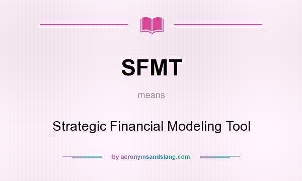 What does SFMT mean? It stands for Strategic Financial Modeling Tool