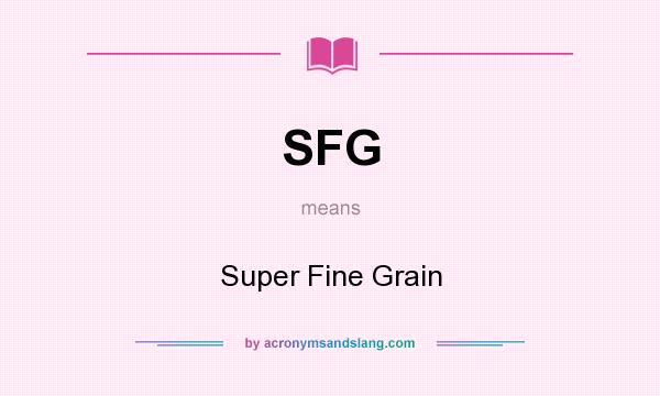 What does SFG mean? It stands for Super Fine Grain