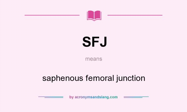 What does SFJ mean? It stands for saphenous femoral junction