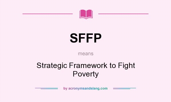 What does SFFP mean? It stands for Strategic Framework to Fight Poverty